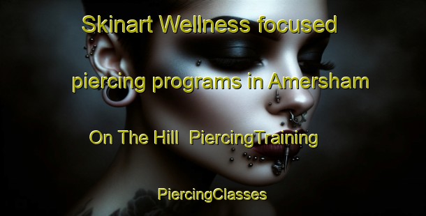 Skinart Wellness-focused piercing programs in Amersham On The Hill | #PiercingTraining #PiercingClasses #SkinartTraining-United Kingdom