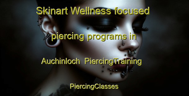 Skinart Wellness-focused piercing programs in Auchinloch | #PiercingTraining #PiercingClasses #SkinartTraining-United Kingdom