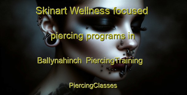 Skinart Wellness-focused piercing programs in Ballynahinch | #PiercingTraining #PiercingClasses #SkinartTraining-United Kingdom