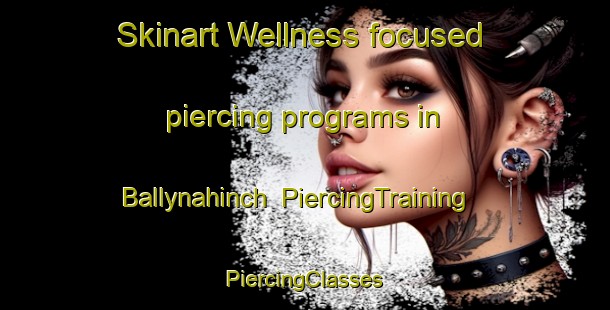 Skinart Wellness-focused piercing programs in Ballynahinch | #PiercingTraining #PiercingClasses #SkinartTraining-United Kingdom