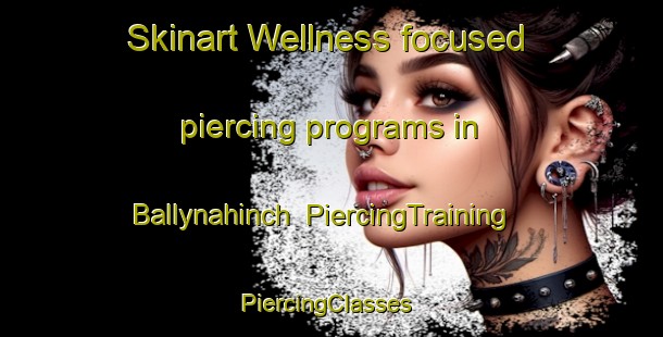 Skinart Wellness-focused piercing programs in Ballynahinch | PiercingTraining | PiercingClasses | SkinartTraining-United Kingdom