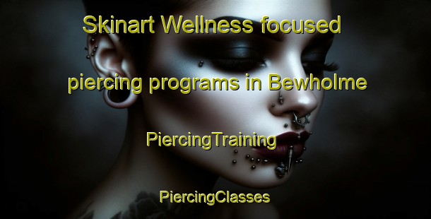 Skinart Wellness-focused piercing programs in Bewholme | #PiercingTraining #PiercingClasses #SkinartTraining-United Kingdom