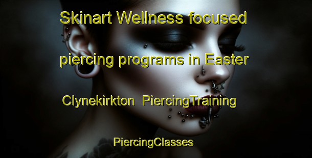 Skinart Wellness-focused piercing programs in Easter Clynekirkton | PiercingTraining | PiercingClasses | SkinartTraining-United Kingdom