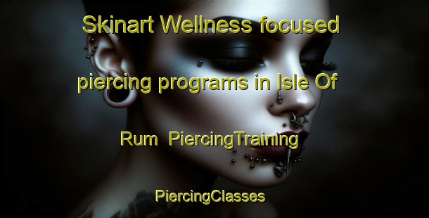 Skinart Wellness-focused piercing programs in Isle Of Rum | PiercingTraining | PiercingClasses | SkinartTraining-United Kingdom