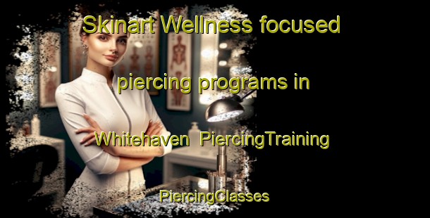 Skinart Wellness-focused piercing programs in Whitehaven | #PiercingTraining #PiercingClasses #SkinartTraining-United Kingdom