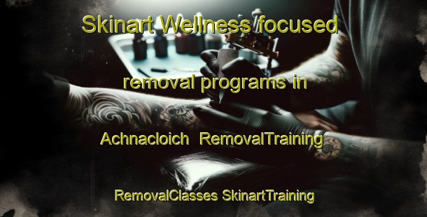 Skinart Wellness-focused removal programs in Achnacloich | #RemovalTraining #RemovalClasses #SkinartTraining-United Kingdom