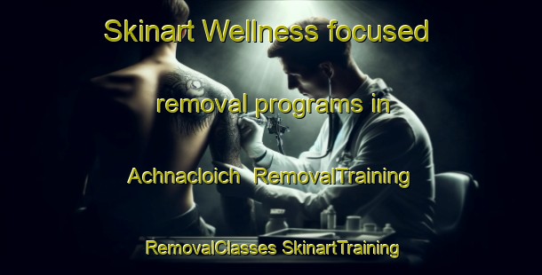 Skinart Wellness-focused removal programs in Achnacloich | #RemovalTraining #RemovalClasses #SkinartTraining-United Kingdom