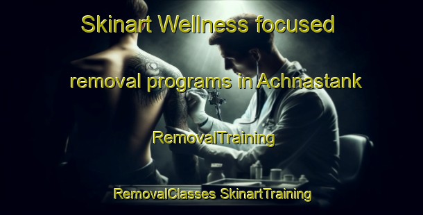 Skinart Wellness-focused removal programs in Achnastank | #RemovalTraining #RemovalClasses #SkinartTraining-United Kingdom