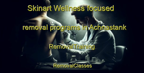 Skinart Wellness-focused removal programs in Achnastank | RemovalTraining | RemovalClasses | SkinartTraining-United Kingdom