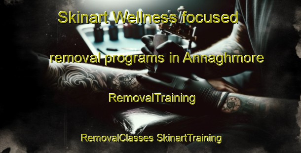 Skinart Wellness-focused removal programs in Annaghmore | #RemovalTraining #RemovalClasses #SkinartTraining-United Kingdom