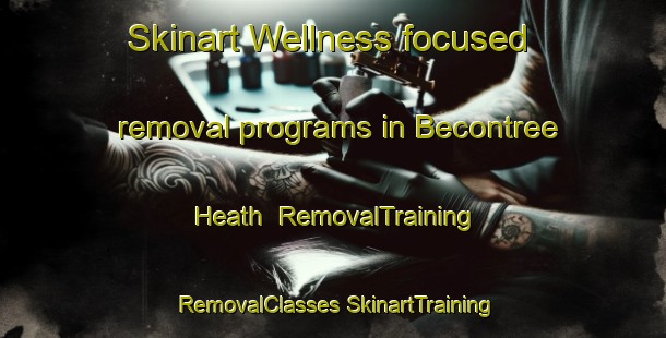 Skinart Wellness-focused removal programs in Becontree Heath | #RemovalTraining #RemovalClasses #SkinartTraining-United Kingdom