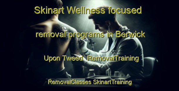 Skinart Wellness-focused removal programs in Berwick Upon Tweed | #RemovalTraining #RemovalClasses #SkinartTraining-United Kingdom