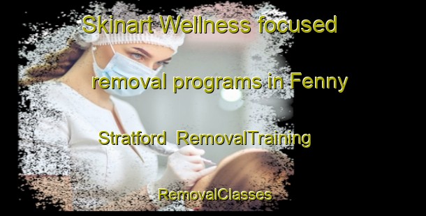 Skinart Wellness-focused removal programs in Fenny Stratford | RemovalTraining | RemovalClasses | SkinartTraining-United Kingdom