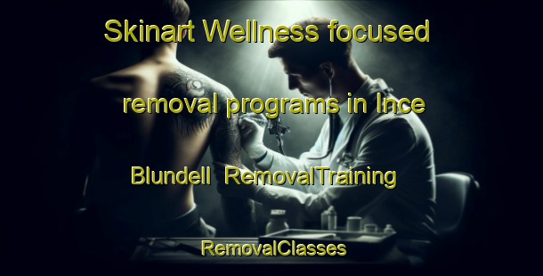 Skinart Wellness-focused removal programs in Ince Blundell | RemovalTraining | RemovalClasses | SkinartTraining-United Kingdom
