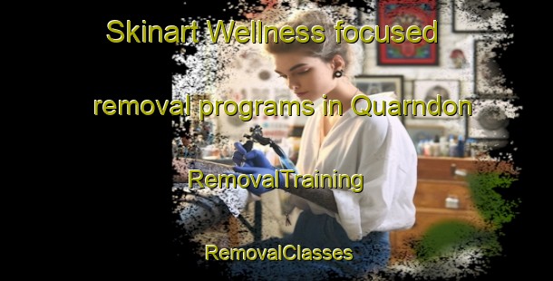 Skinart Wellness-focused removal programs in Quarndon | RemovalTraining | RemovalClasses | SkinartTraining-United Kingdom