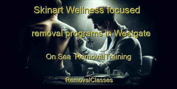 Skinart Wellness-focused removal programs in Westgate On Sea | RemovalTraining | RemovalClasses | SkinartTraining-United Kingdom