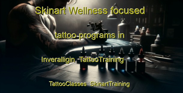 Skinart Wellness-focused tattoo programs in Inveralligin | TattooTraining | TattooClasses | SkinartTraining-United Kingdom
