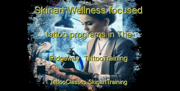 Skinart Wellness-focused tattoo programs in The Ridgeway | #TattooTraining #TattooClasses #SkinartTraining-United Kingdom