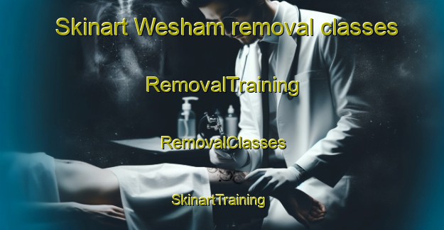 Skinart Wesham removal classes | RemovalTraining | RemovalClasses | SkinartTraining-United Kingdom