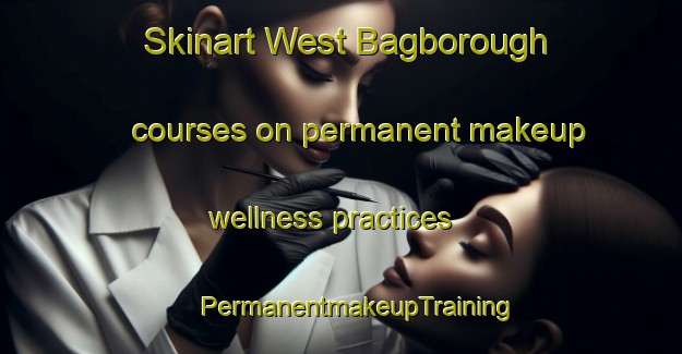 Skinart West Bagborough courses on permanent makeup wellness practices | #PermanentmakeupTraining #PermanentmakeupClasses #SkinartTraining-United Kingdom