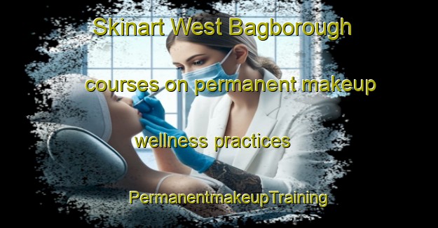 Skinart West Bagborough courses on permanent makeup wellness practices | #PermanentmakeupTraining #PermanentmakeupClasses #SkinartTraining-United Kingdom