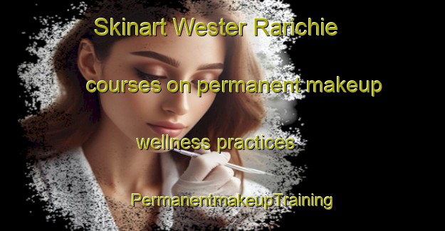 Skinart Wester Rarichie courses on permanent makeup wellness practices | #PermanentmakeupTraining #PermanentmakeupClasses #SkinartTraining-United Kingdom