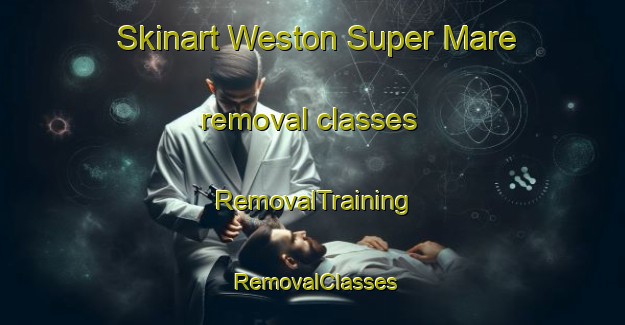 Skinart Weston Super Mare removal classes | RemovalTraining | RemovalClasses | SkinartTraining-United Kingdom