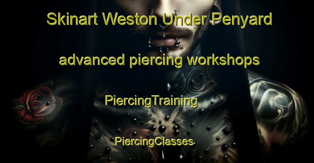 Skinart Weston Under Penyard advanced piercing workshops | PiercingTraining | PiercingClasses | SkinartTraining-United Kingdom