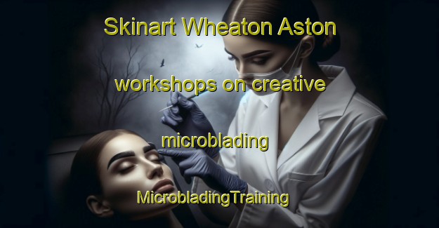 Skinart Wheaton Aston workshops on creative microblading | MicrobladingTraining | MicrobladingClasses | SkinartTraining-United Kingdom