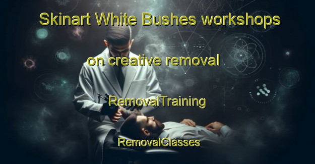 Skinart White Bushes workshops on creative removal | RemovalTraining | RemovalClasses | SkinartTraining-United Kingdom