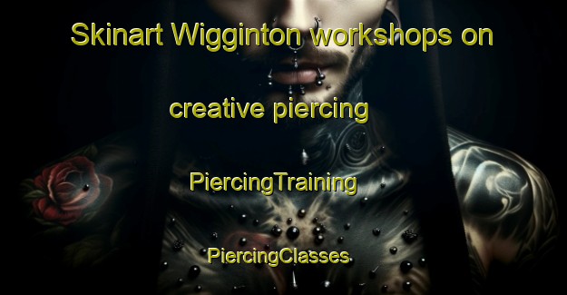 Skinart Wigginton workshops on creative piercing | PiercingTraining | PiercingClasses | SkinartTraining-United Kingdom