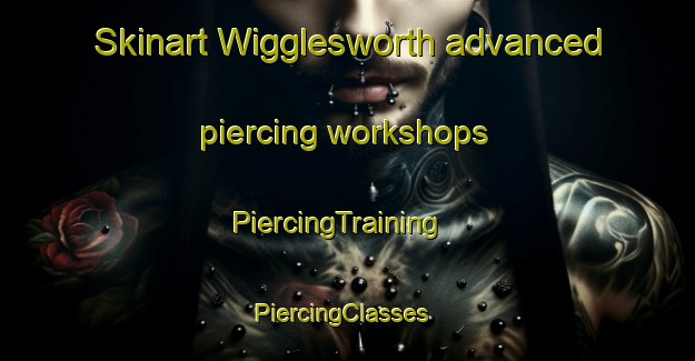 Skinart Wigglesworth advanced piercing workshops | PiercingTraining | PiercingClasses | SkinartTraining-United Kingdom