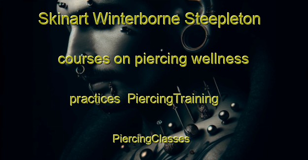 Skinart Winterborne Steepleton courses on piercing wellness practices | PiercingTraining | PiercingClasses | SkinartTraining-United Kingdom