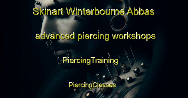 Skinart Winterbourne Abbas advanced piercing workshops | PiercingTraining | PiercingClasses | SkinartTraining-United Kingdom