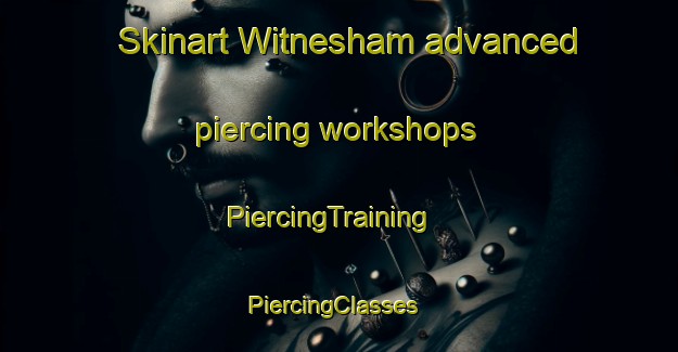 Skinart Witnesham advanced piercing workshops | PiercingTraining | PiercingClasses | SkinartTraining-United Kingdom