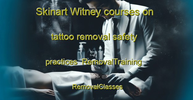 Skinart Witney courses on tattoo removal safety practices | RemovalTraining | RemovalClasses | SkinartTraining-United Kingdom