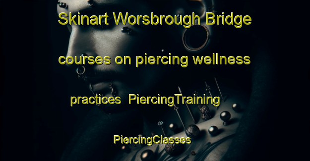 Skinart Worsbrough Bridge courses on piercing wellness practices | PiercingTraining | PiercingClasses | SkinartTraining-United Kingdom