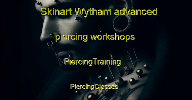 Skinart Wytham advanced piercing workshops | PiercingTraining | PiercingClasses | SkinartTraining-United Kingdom