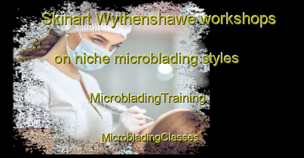 Skinart Wythenshawe workshops on niche microblading styles | MicrobladingTraining | MicrobladingClasses | SkinartTraining-United Kingdom