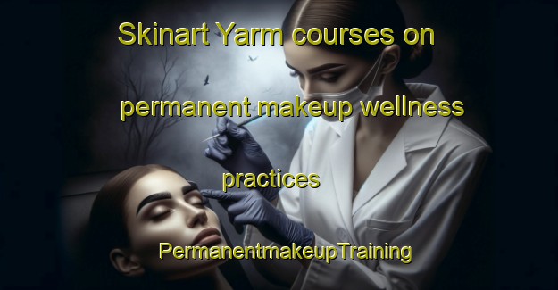 Skinart Yarm courses on permanent makeup wellness practices | PermanentmakeupTraining | PermanentmakeupClasses | SkinartTraining-United Kingdom